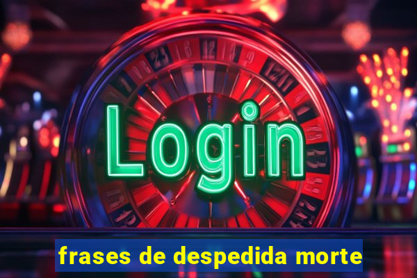 frases de despedida morte